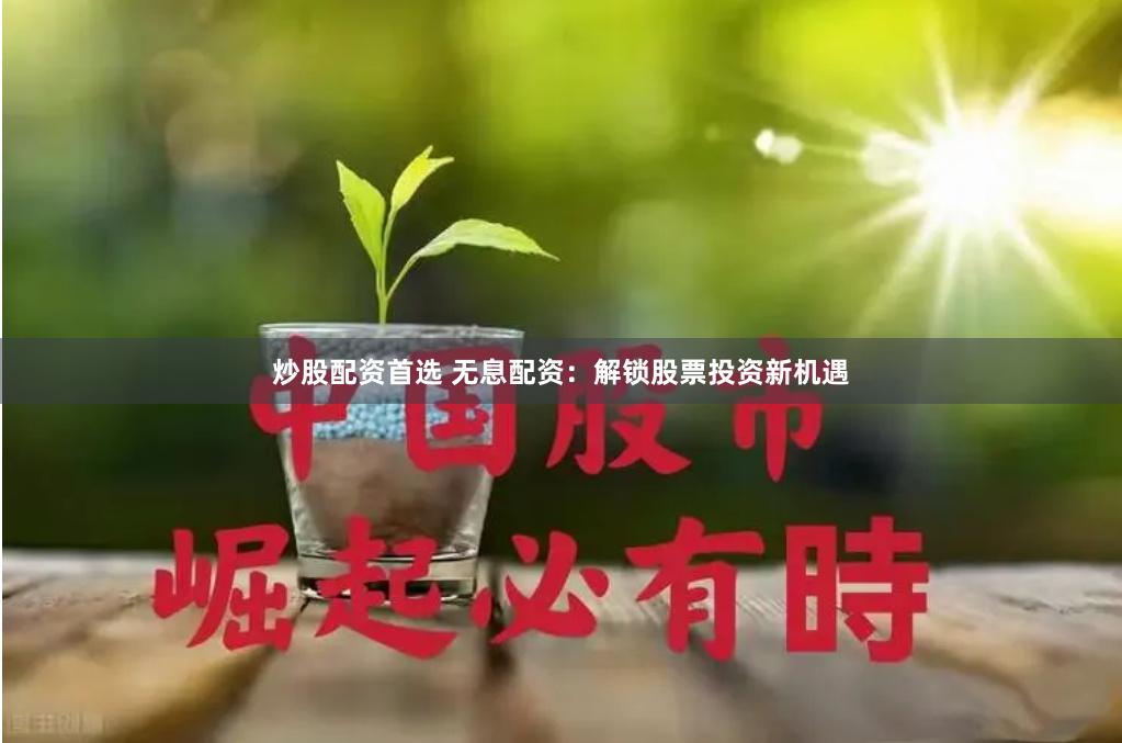 炒股配资首选 无息配资：解锁股票投资新机遇