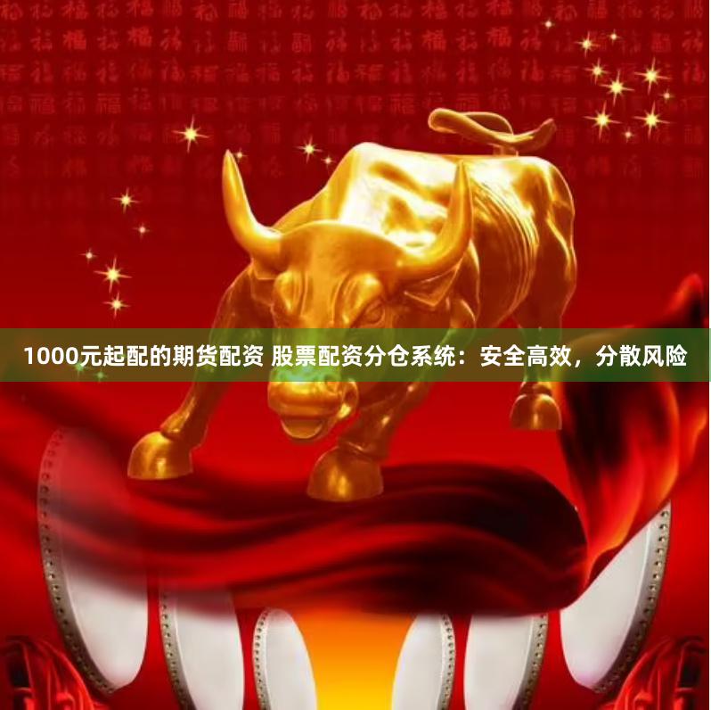 1000元起配的期货配资 股票配资分仓系统：安全高效，分散风险