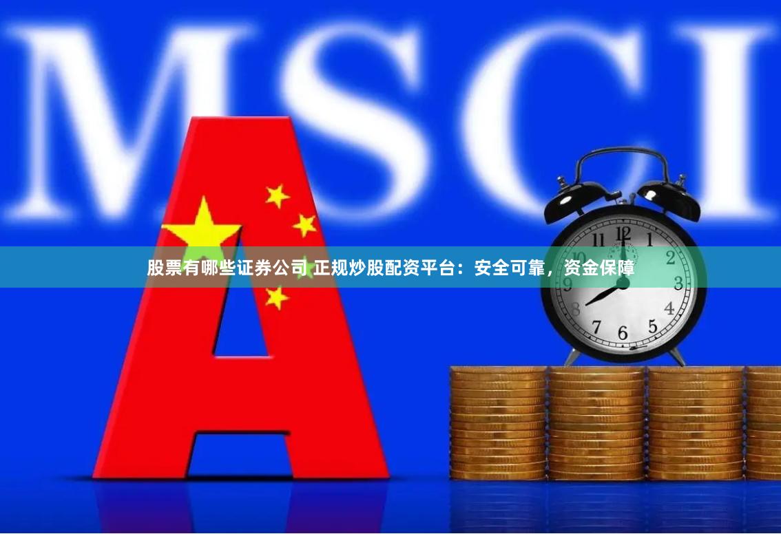 股票有哪些证券公司 正规炒股配资平台：安全可靠，资金保障