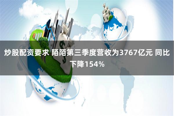 炒股配资要求 陌陌第三季度营收为3767亿元 同比下降154%