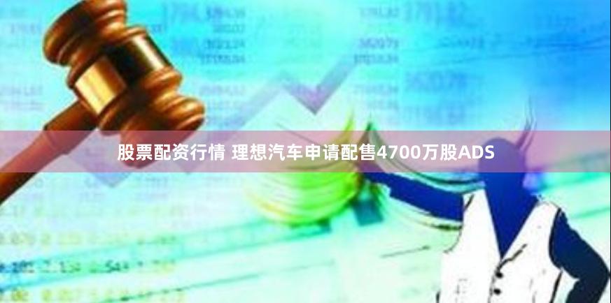 股票配资行情 理想汽车申请配售4700万股ADS