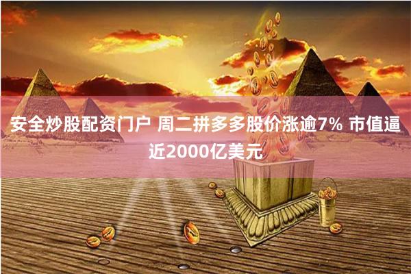 安全炒股配资门户 周二拼多多股价涨逾7% 市值逼近2000亿美元