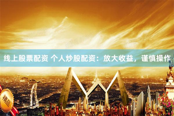 线上股票配资 个人炒股配资：放大收益，谨慎操作
