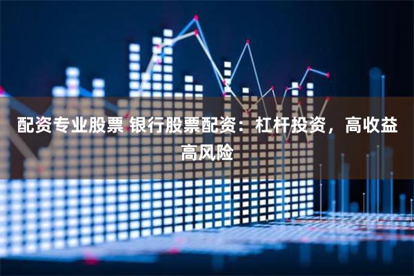 配资专业股票 银行股票配资：杠杆投资，高收益高风险