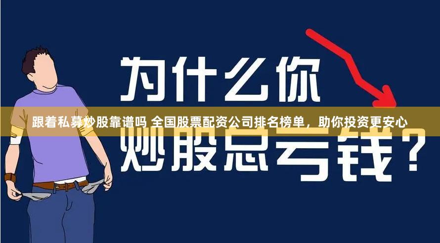 跟着私募炒股靠谱吗 全国股票配资公司排名榜单，助你投资更安心