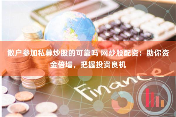 散户参加私募炒股的可靠吗 网炒股配资：助你资金倍增，把握投资良机