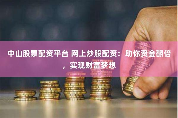 中山股票配资平台 网上炒股配资：助你资金翻倍，实现财富梦想