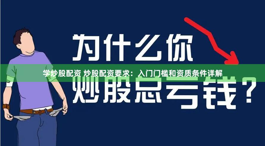 学炒股配资 炒股配资要求：入门门槛和资质条件详解