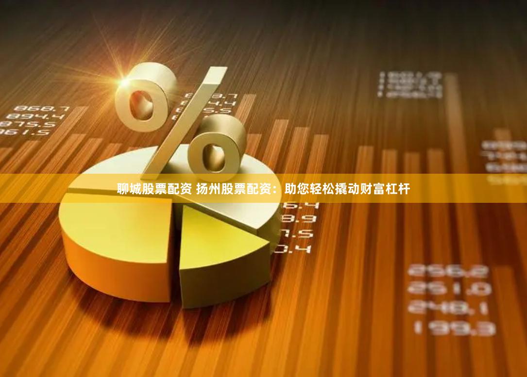 聊城股票配资 扬州股票配资：助您轻松撬动财富杠杆