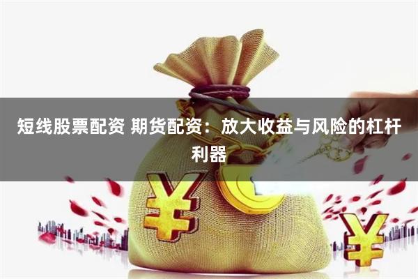短线股票配资 期货配资：放大收益与风险的杠杆利器
