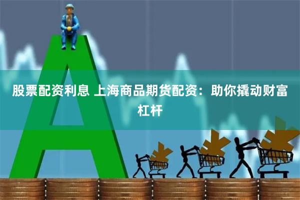 股票配资利息 上海商品期货配资：助你撬动财富杠杆