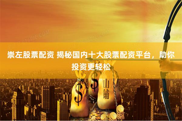 崇左股票配资 揭秘国内十大股票配资平台，助你投资更轻松