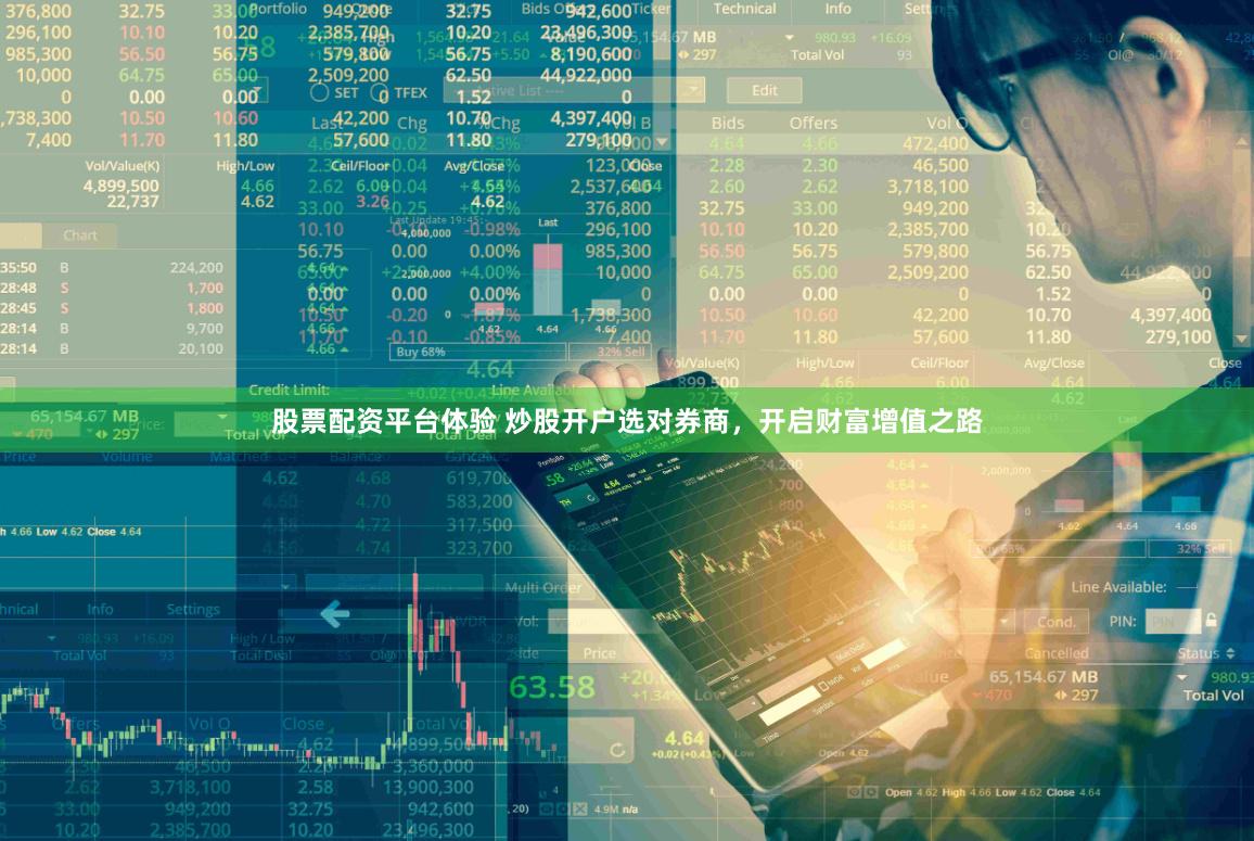 股票配资平台体验 炒股开户选对券商，开启财富增值之路