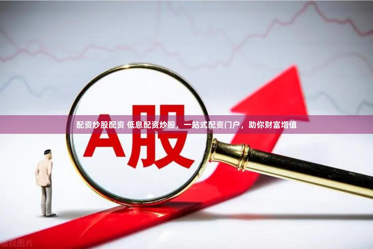 配资炒股配资 低息配资炒股，一站式配资门户，助你财富增值
