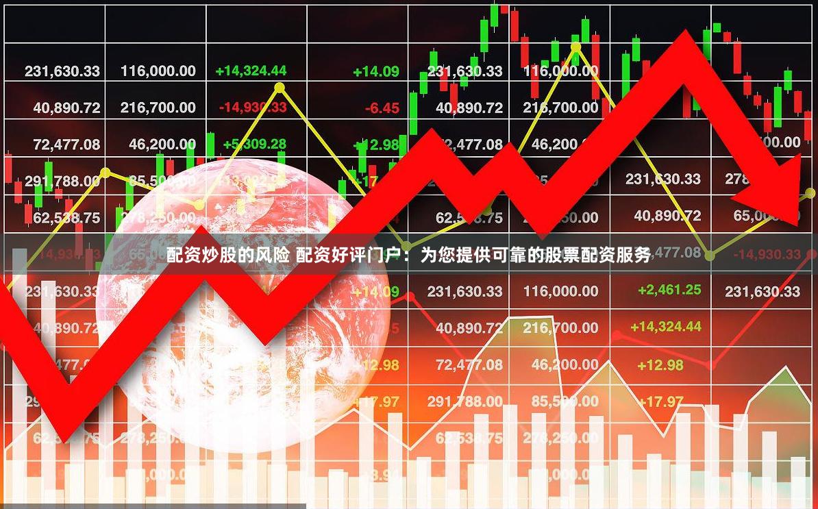 配资炒股的风险 配资好评门户：为您提供可靠的股票配资服务