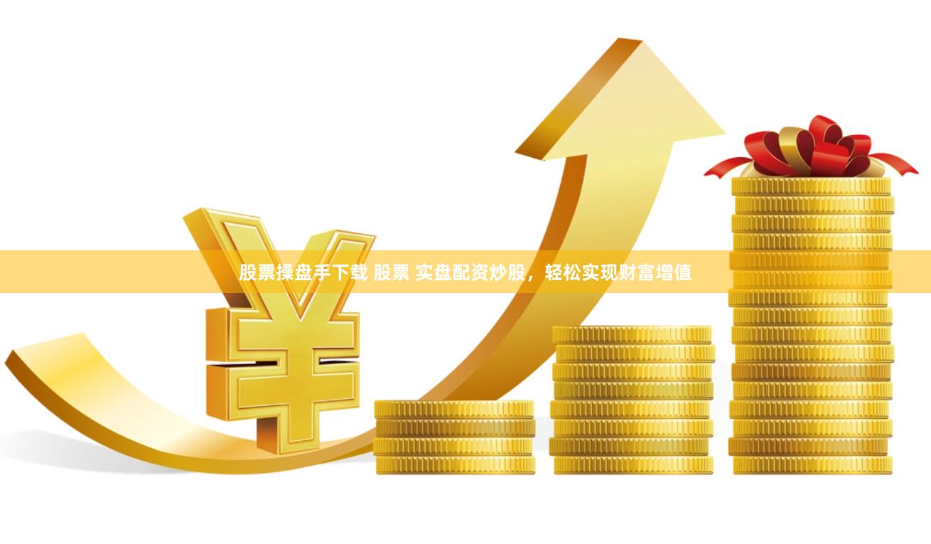 股票操盘手下载 股票 实盘配资炒股，轻松实现财富增值