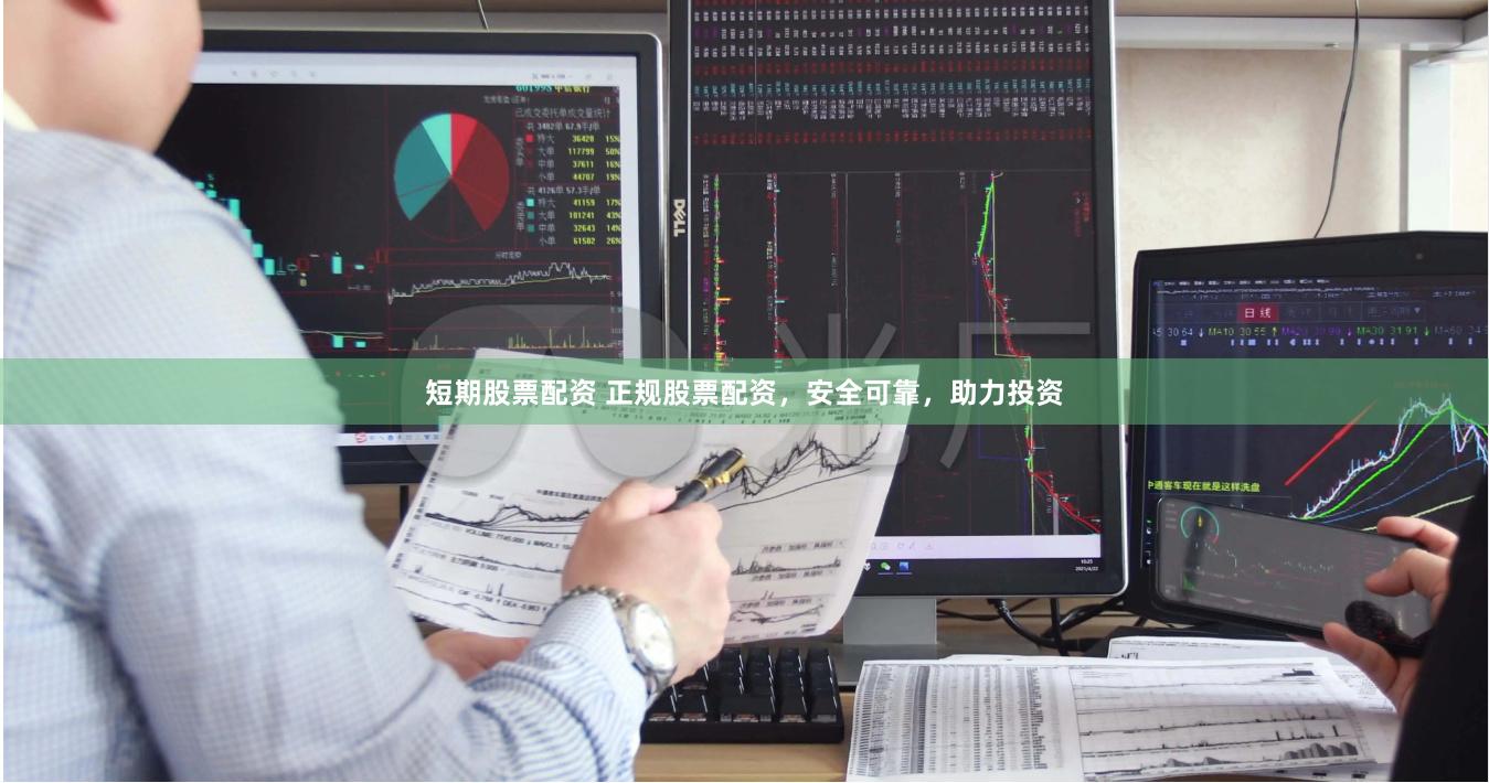 短期股票配资 正规股票配资，安全可靠，助力投资