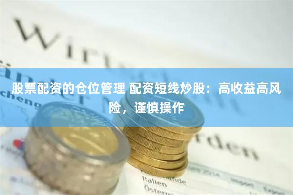 股票配资的仓位管理 配资短线炒股：高收益高风险，谨慎操作
