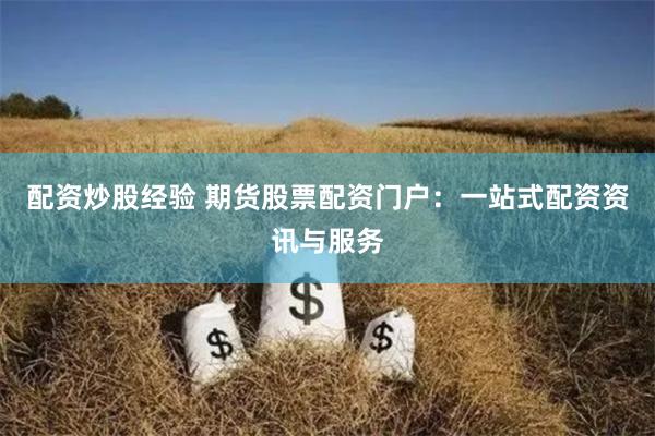 配资炒股经验 期货股票配资门户：一站式配资资讯与服务