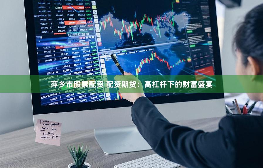萍乡市股票配资 配资期货：高杠杆下的财富盛宴