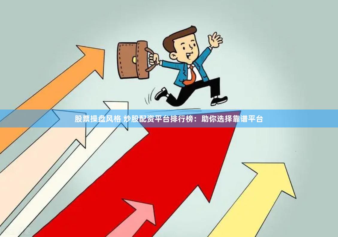 股票操盘风格 炒股配资平台排行榜：助你选择靠谱平台