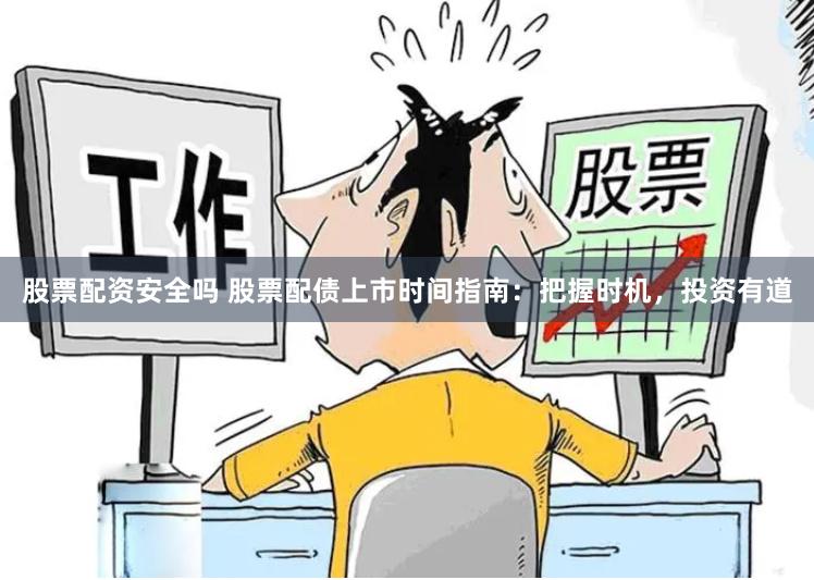 股票配资安全吗 股票配债上市时间指南：把握时机，投资有道