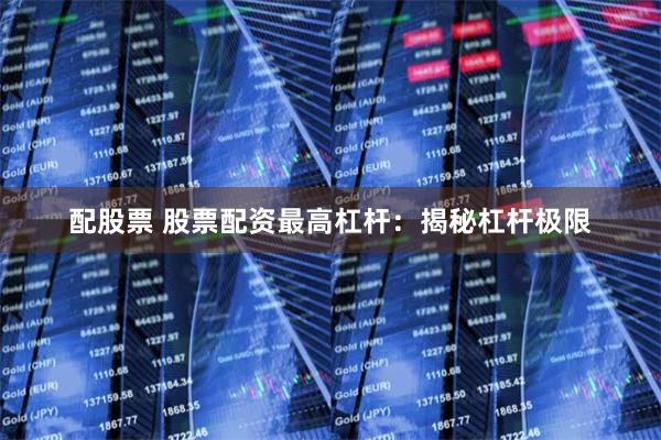 配股票 股票配资最高杠杆：揭秘杠杆极限