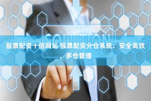股票配资十倍网站 股票配资分仓系统：安全高效，多仓管理