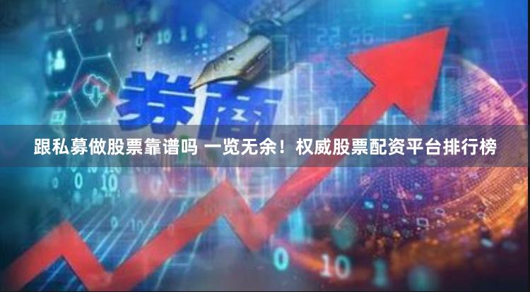 跟私募做股票靠谱吗 一览无余！权威股票配资平台排行榜