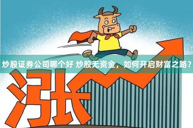 炒股证券公司哪个好 炒股无资金，如何开启财富之路？