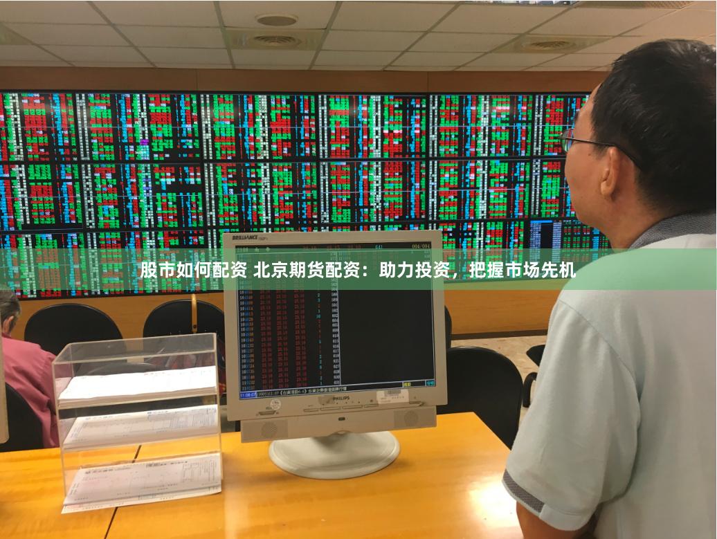 股市如何配资 北京期货配资：助力投资，把握市场先机