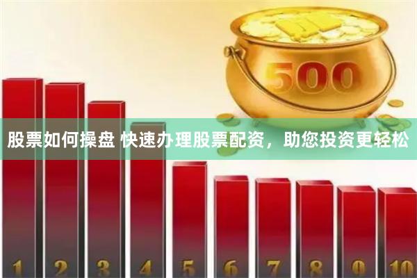 股票如何操盘 快速办理股票配资，助您投资更轻松