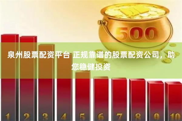 泉州股票配资平台 正规靠谱的股票配资公司，助您稳健投资