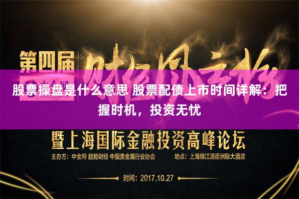 股票操盘是什么意思 股票配债上市时间详解：把握时机，投资无忧