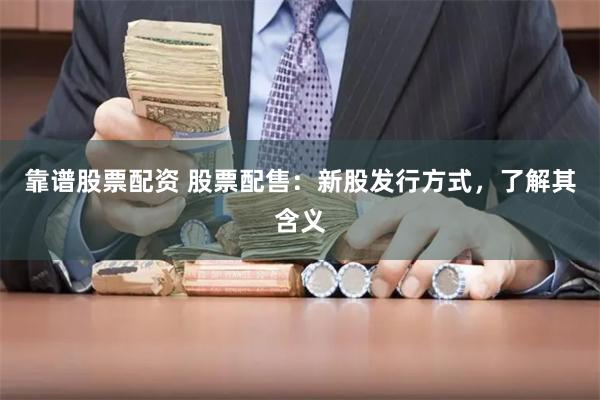 靠谱股票配资 股票配售：新股发行方式，了解其含义