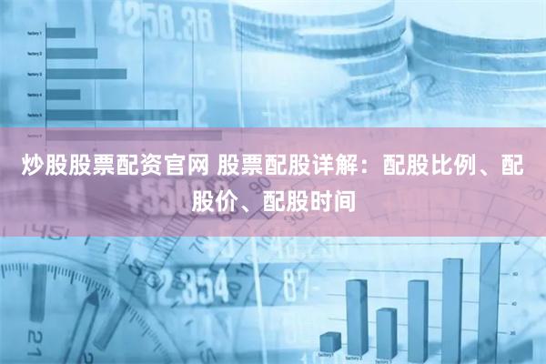炒股股票配资官网 股票配股详解：配股比例、配股价、配股时间