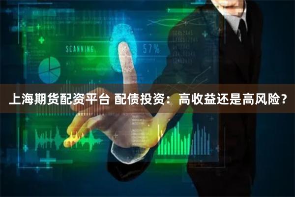 上海期货配资平台 配债投资：高收益还是高风险？
