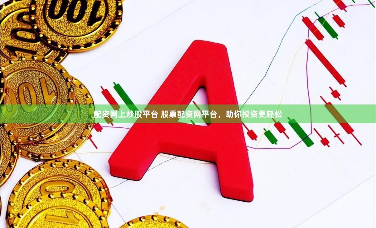 配资网上炒股平台 股票配资网平台，助你投资更轻松