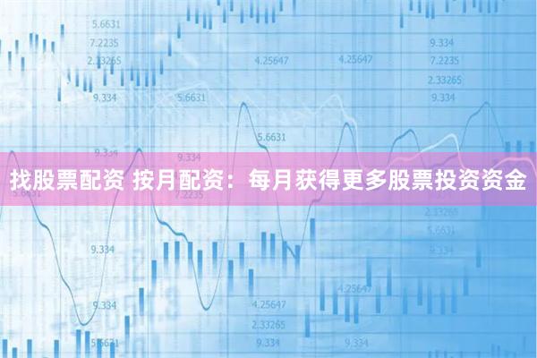 找股票配资 按月配资：每月获得更多股票投资资金