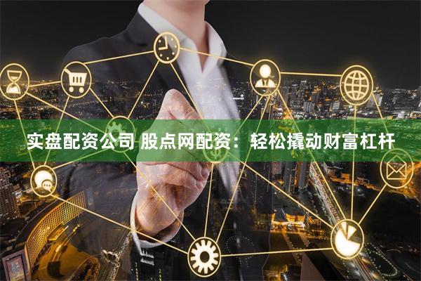 实盘配资公司 股点网配资：轻松撬动财富杠杆