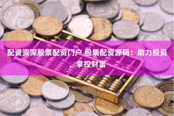 配资资深股票配资门户 股票配资源码：助力投资，掌控财富